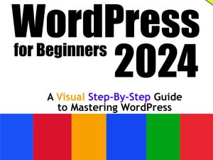 WordPress for Beginners 2024: A Visual Step-by-Step Guide to Mastering WordPress