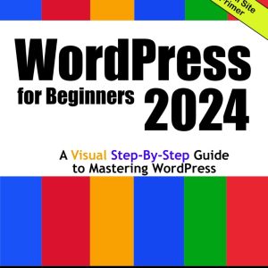 WordPress for Beginners 2024: A Visual Step-by-Step Guide to Mastering WordPress