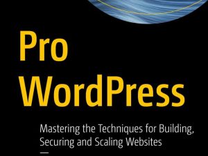Pro WordPress: Mastering the Techniques for Building, Securing and Scaling Websites